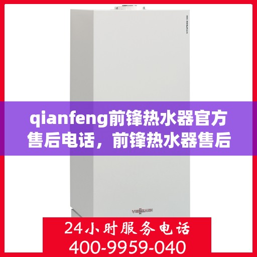 qianfeng前锋热水器官方售后电话，前锋热水器售后电话及官方维修服务热线