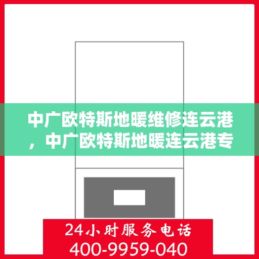 中广欧特斯地暖维修连云港，中广欧特斯地暖连云港专业维修服务