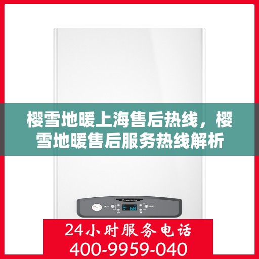 樱雪地暖上海售后热线，樱雪地暖售后服务热线解析
