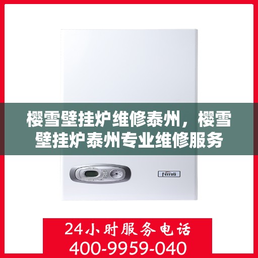 樱雪壁挂炉维修泰州，樱雪壁挂炉泰州专业维修服务