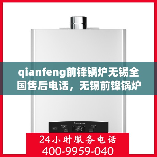 qianfeng前锋锅炉无锡全国售后电话，无锡前锋锅炉全国售后电话及专业维修服务指南