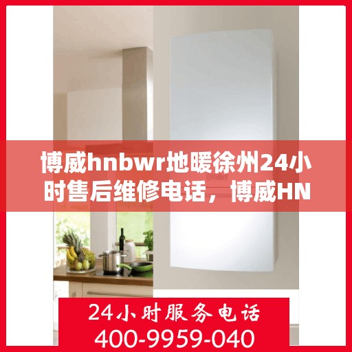 博威hnbwr地暖徐州24小时售后维修电话，博威HNBWR地暖徐州全天候售后维修服务热线