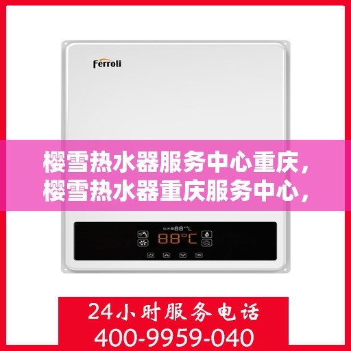 樱雪热水器服务中心重庆，樱雪热水器重庆服务中心，专业维修，温暖您的生活