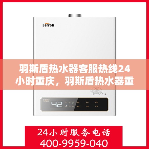 羽斯盾热水器客服热线24小时重庆，羽斯盾热水器重庆24小时客服热线全面服务