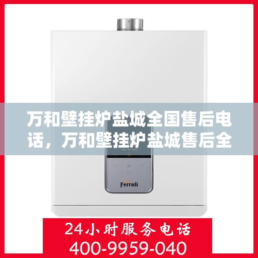 万和壁挂炉盐城全国售后电话，万和壁挂炉盐城售后全国服务热线公布
