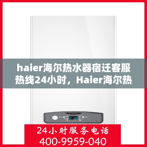 haier海尔热水器宿迁客服热线24小时，Haier海尔热水器宿迁全天候客服热线，贴心服务随时在线