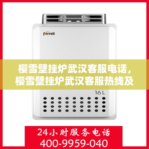 樱雪壁挂炉武汉客服电话，樱雪壁挂炉武汉客服热线及咨询服务中心电话服务指南