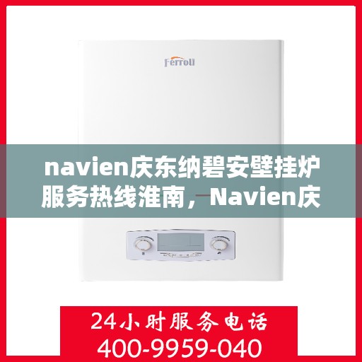 navien庆东纳碧安壁挂炉服务热线淮南，Navien庆东纳碧安壁挂炉淮南服务热线，专业团队为您解答一切供暖问题