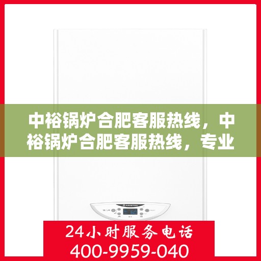 中裕锅炉合肥客服热线，中裕锅炉合肥客服热线，专业解答，贴心服务