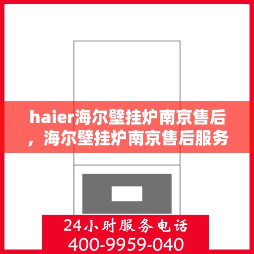 haier海尔壁挂炉南京售后，海尔壁挂炉南京售后服务中心，专业维修与贴心服务