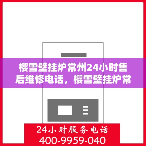 樱雪壁挂炉常州24小时售后维修电话，樱雪壁挂炉常州全天候售后维修热线