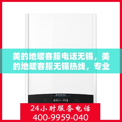 美的地暖客服电话无锡，美的地暖客服无锡热线，专业解答与暖心服务触手可及