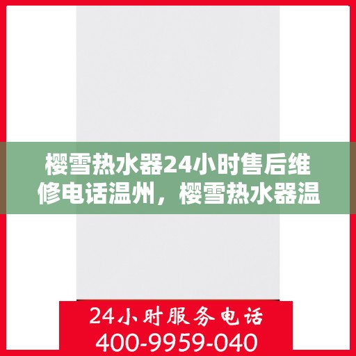 樱雪热水器24小时售后维修电话温州，樱雪热水器温州24小时售后维修服务热线