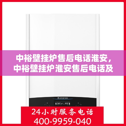 中裕壁挂炉售后电话淮安，中裕壁挂炉淮安售后电话及服务一览