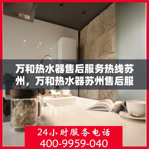 万和热水器售后服务热线苏州，万和热水器苏州售后服务热线详解