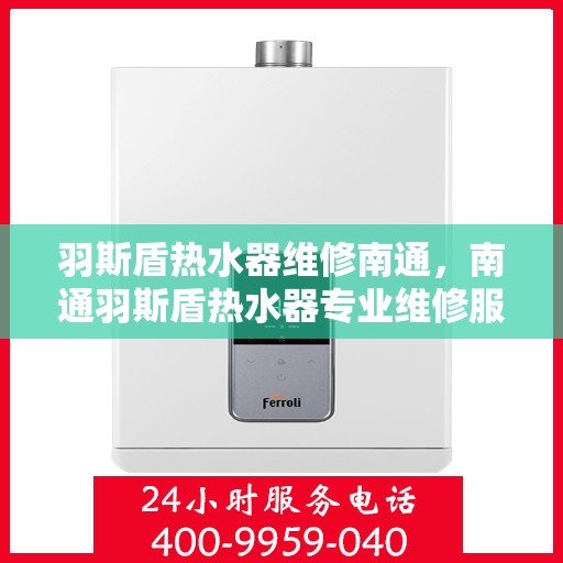 羽斯盾热水器维修南通，南通羽斯盾热水器专业维修服务