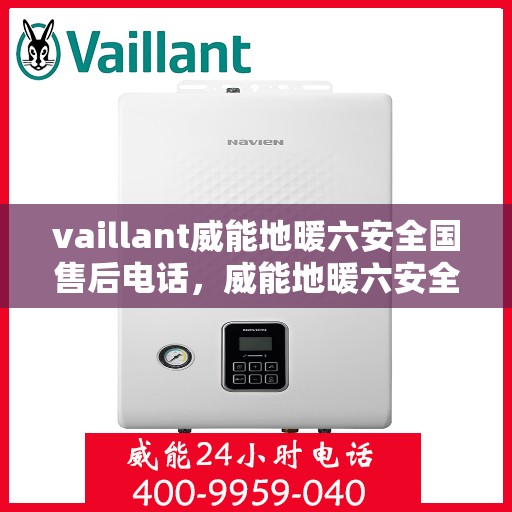 vaillant威能地暖六安全国售后电话，威能地暖六安全国售后热线电话，专业服务保障您的温暖体验