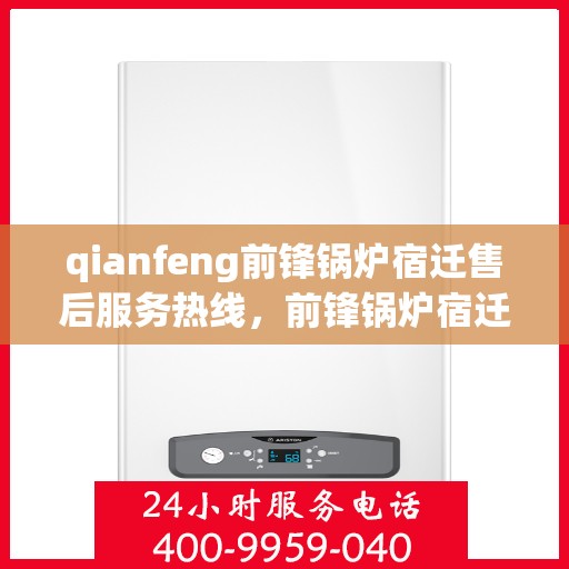 qianfeng前锋锅炉宿迁售后服务热线，前锋锅炉宿迁售后服务热线，专业团队，贴心服务