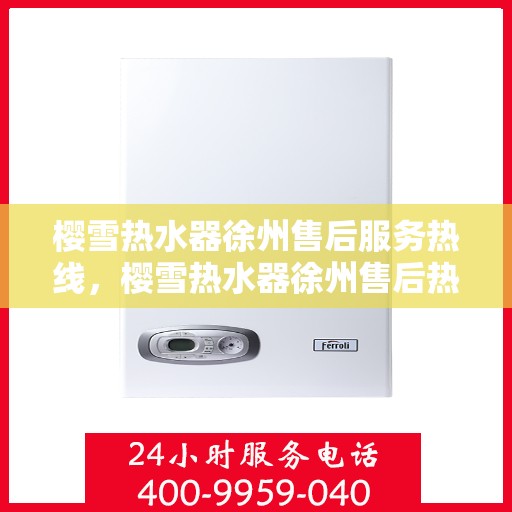 樱雪热水器徐州售后服务热线，樱雪热水器徐州售后热线，专业服务，温暖您的生活