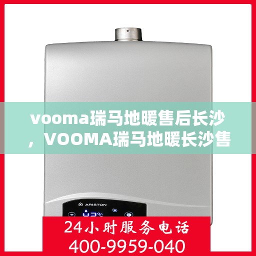 vooma瑞马地暖售后长沙，VOOMA瑞马地暖长沙售后专业服务解析