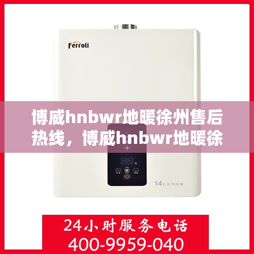 博威hnbwr地暖徐州售后热线，博威hnbwr地暖徐州售后服务热线详解