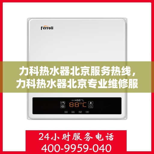 力科热水器北京服务热线，力科热水器北京专业维修服务热线，为您提供贴心解决方案