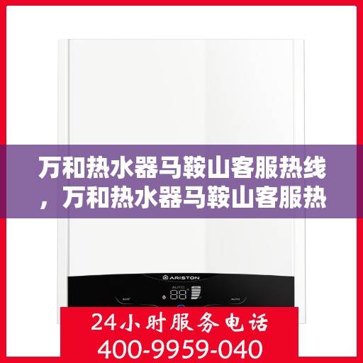 万和热水器马鞍山客服热线，万和热水器马鞍山客服热线——专业售后，贴心服务