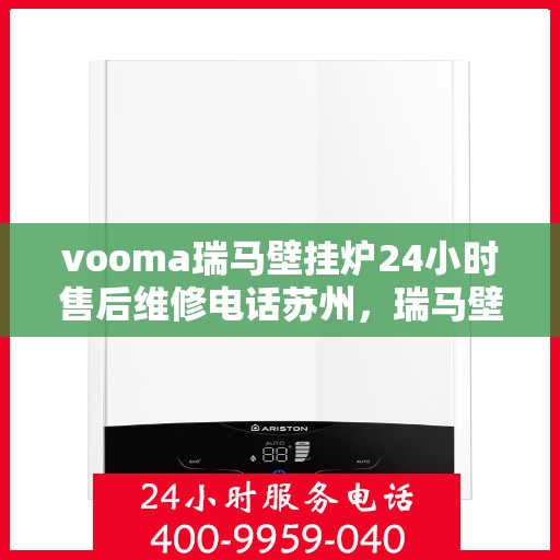 vooma瑞马壁挂炉24小时售后维修电话苏州，瑞马壁挂炉苏州售后维修热线，全天候专业维修服务保障承诺