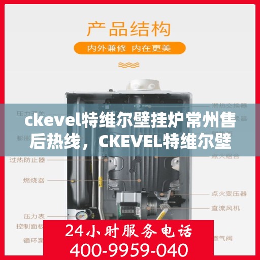 ckevel特维尔壁挂炉常州售后热线，CKEVEL特维尔壁挂炉常州售后服务热线全解析