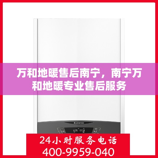 万和地暖售后南宁，南宁万和地暖专业售后服务