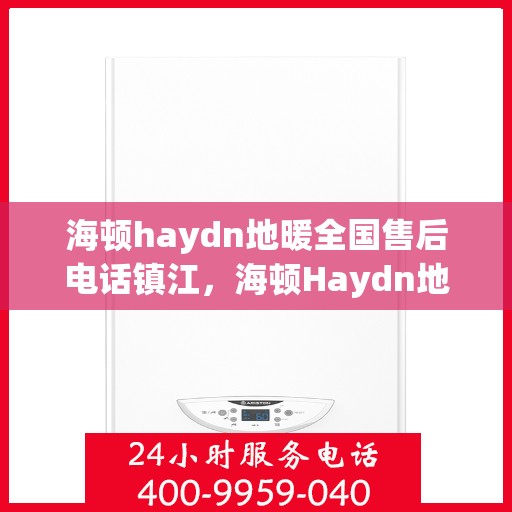 海顿haydn地暖全国售后电话镇江，海顿Haydn地暖镇江售后电话及维修服务指南