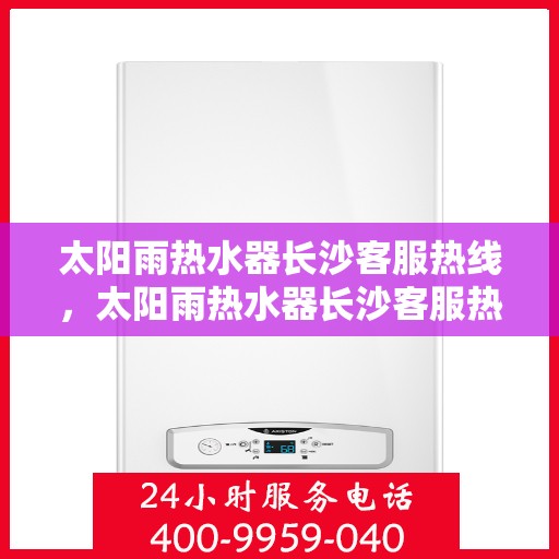 太阳雨热水器长沙客服热线，太阳雨热水器长沙客服热线，专业服务，贴心关怀