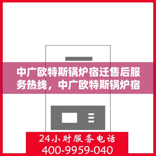 中广欧特斯锅炉宿迁售后服务热线，中广欧特斯锅炉宿迁售后服务热线，专业团队，贴心服务