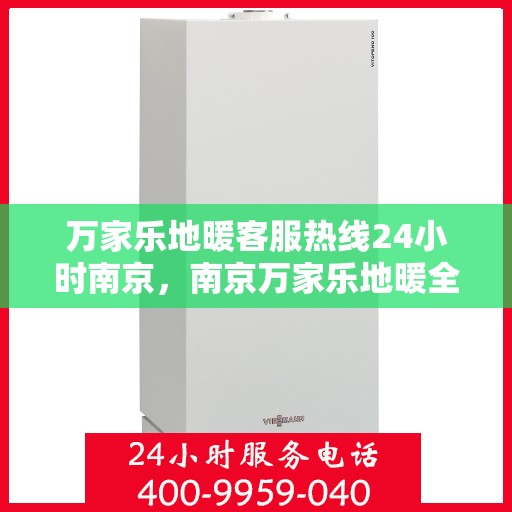 万家乐地暖客服热线24小时南京，南京万家乐地暖全天候客服热线，温暖连接每一刻