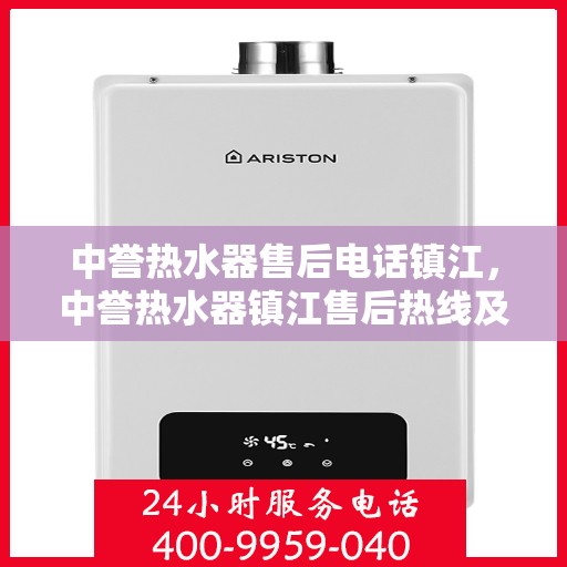 中誉热水器售后电话镇江，中誉热水器镇江售后热线及服务一览