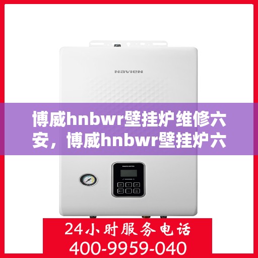 博威hnbwr壁挂炉维修六安，博威hnbwr壁挂炉六安专业维修服务
