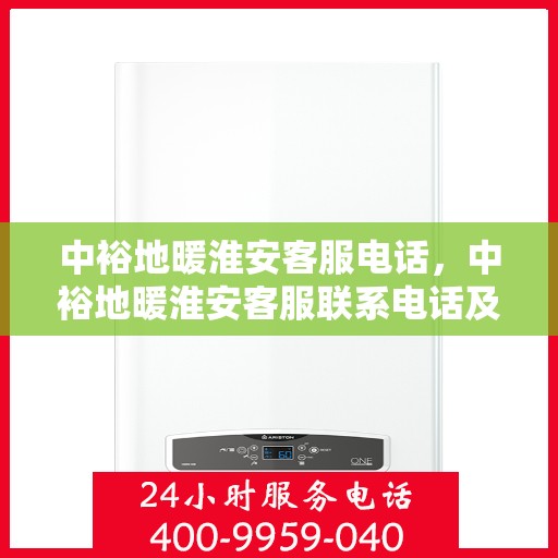 中裕地暖淮安客服电话，中裕地暖淮安客服联系电话及服务质量解析