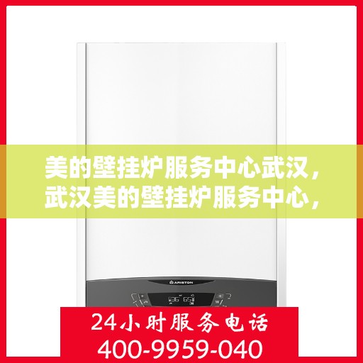 美的壁挂炉服务中心武汉，武汉美的壁挂炉服务中心，专业维修，温暖您的家
