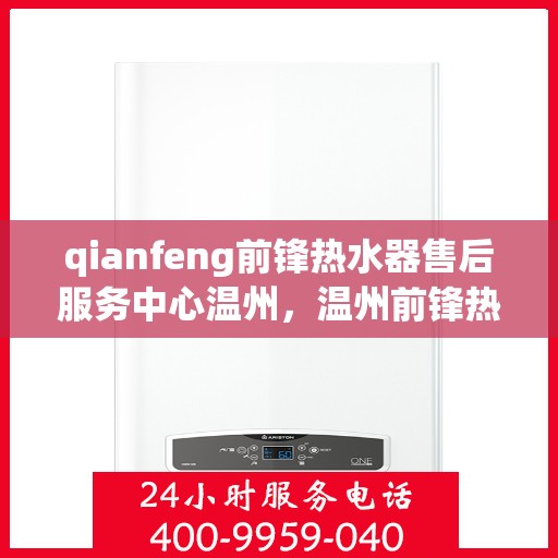 qianfeng前锋热水器售后服务中心温州，温州前锋热水器售后服务中心，专业维修与贴心服务