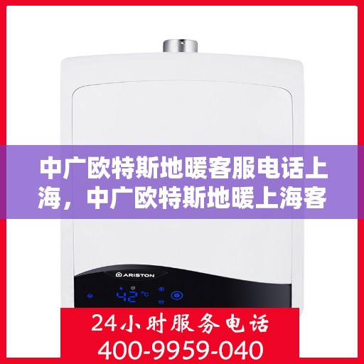 中广欧特斯地暖客服电话上海，中广欧特斯地暖上海客服热线重磅来袭！