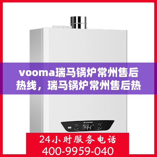 vooma瑞马锅炉常州售后热线，瑞马锅炉常州售后热线，专业维修，一站式服务