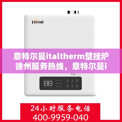 意特尔曼italtherm壁挂炉徐州服务热线，意特尔曼italtherm壁挂炉徐州服务热线，专业团队为您提供贴心服务