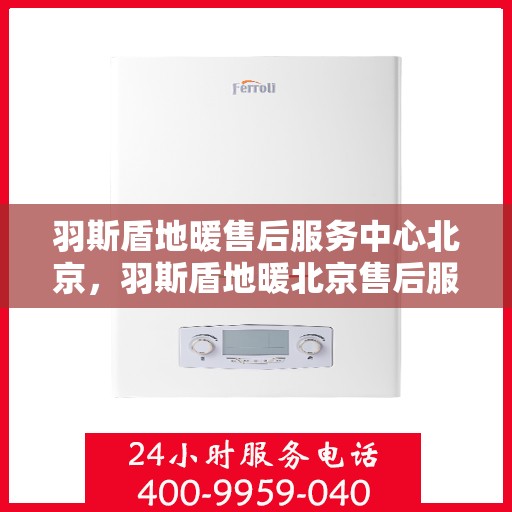 羽斯盾地暖售后服务中心北京，羽斯盾地暖北京售后服务中心，专业维修，贴心服务