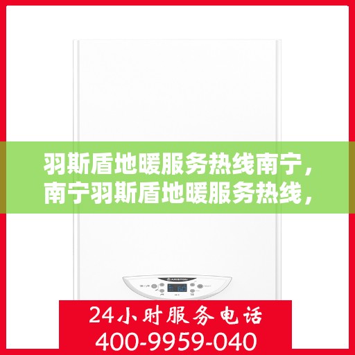 羽斯盾地暖服务热线南宁，南宁羽斯盾地暖服务热线，专业温暖您的生活
