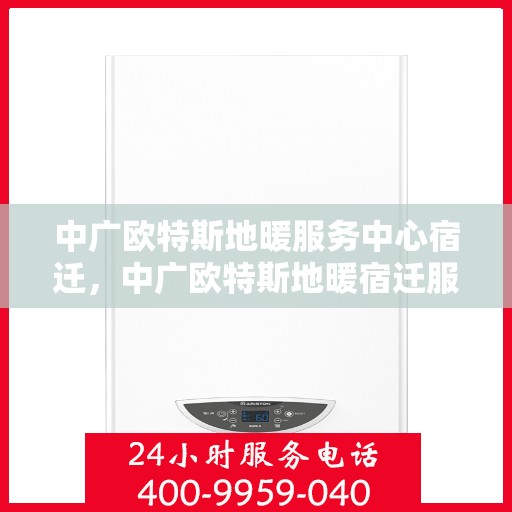 中广欧特斯地暖服务中心宿迁，中广欧特斯地暖宿迁服务中心，专业温暖您的生活