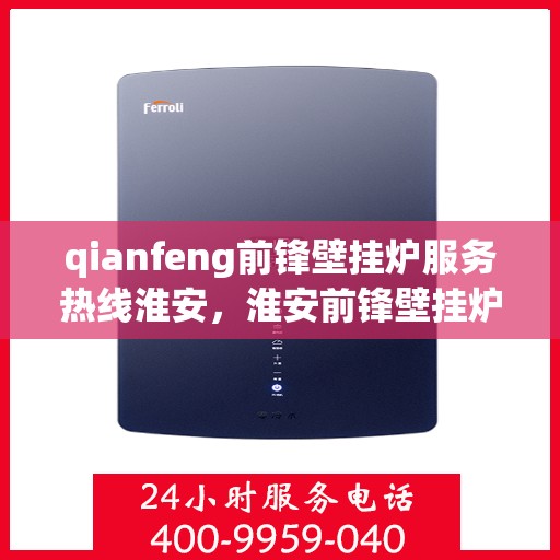 qianfeng前锋壁挂炉服务热线淮安，淮安前锋壁挂炉服务热线——专业售后，温暖您的生活