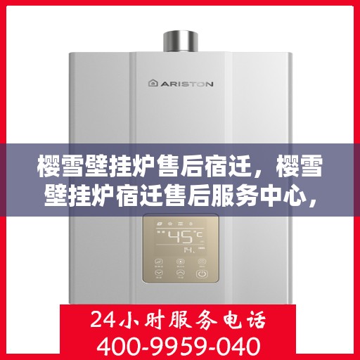 樱雪壁挂炉售后宿迁，樱雪壁挂炉宿迁售后服务中心，专业维修与优质服务