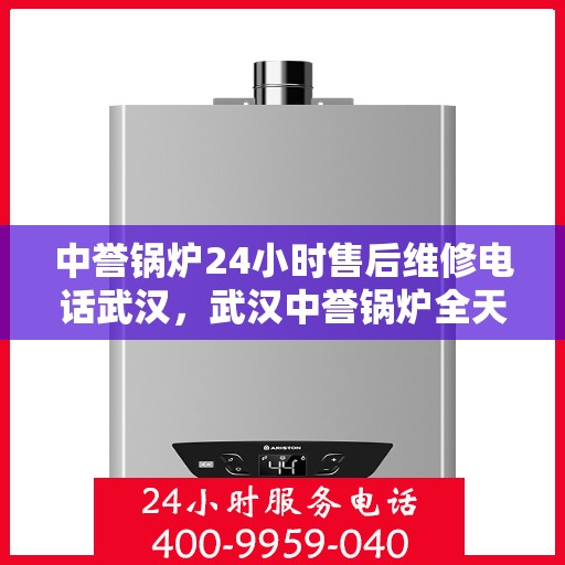 中誉锅炉24小时售后维修电话武汉，武汉中誉锅炉全天候售后维修服务热线