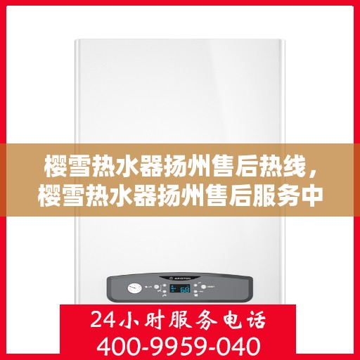 樱雪热水器扬州售后热线，樱雪热水器扬州售后服务中心热线公布
