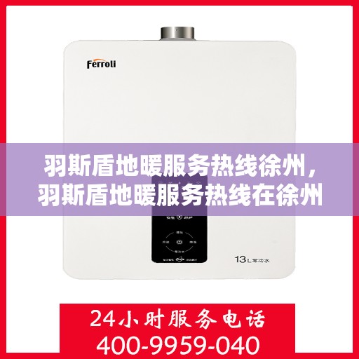 羽斯盾地暖服务热线徐州，羽斯盾地暖服务热线在徐州，专业地暖解决方案与贴心服务